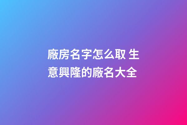 廠房名字怎么取 生意興隆的廠名大全